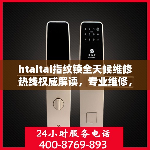 htaitai指纹锁全天候维修热线权威解读，专业维修，贴心服务