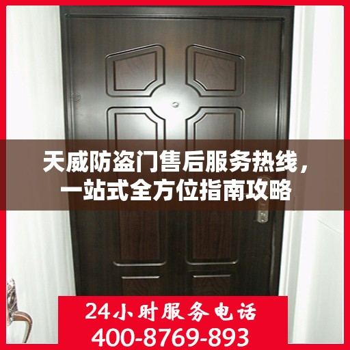 天威防盗门售后服务热线，一站式全方位指南攻略