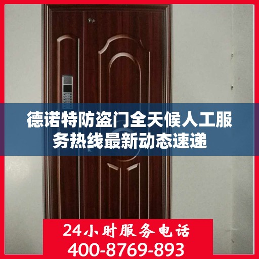 德诺特防盗门全天候人工服务热线最新动态速递