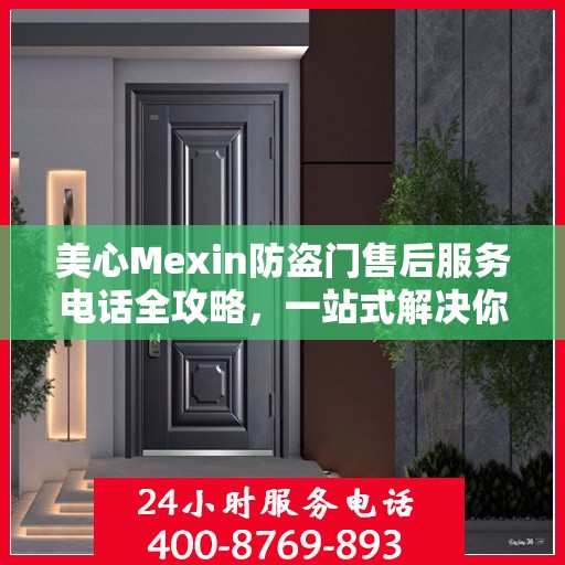 美心Mexin防盗门售后服务电话全攻略，一站式解决你的所有疑问