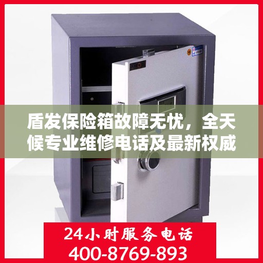 盾发保险箱故障无忧，全天候专业维修电话及最新权威推荐
