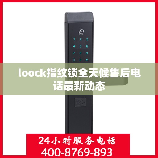 loock指纹锁全天候售后电话最新动态