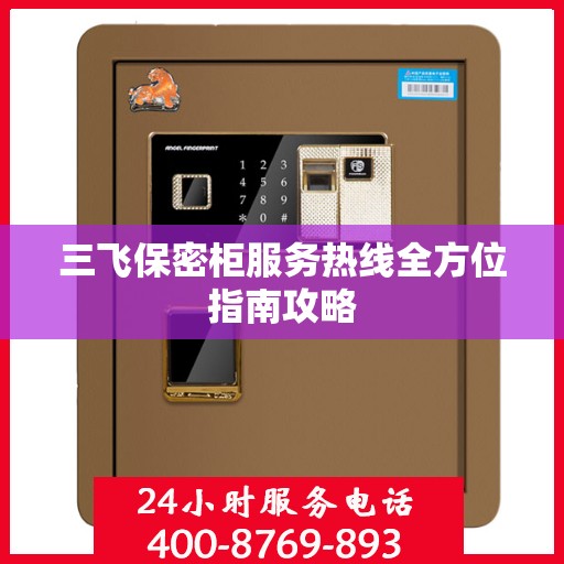 三飞保密柜服务热线全方位指南攻略