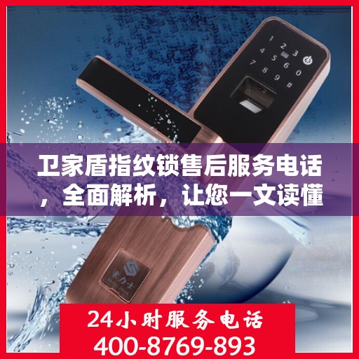 卫家盾指纹锁售后服务电话，全面解析，让您一文读懂