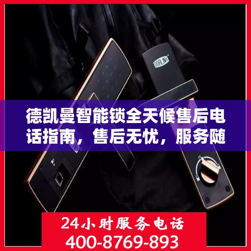 德凯曼智能锁全天候售后电话指南，售后无忧，服务随时在线