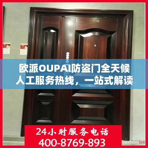 欧派OUPAI防盗门全天候人工服务热线，一站式解读，让您轻松了解服务细节