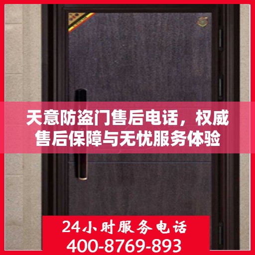 天意防盗门售后电话，权威售后保障与无忧服务体验