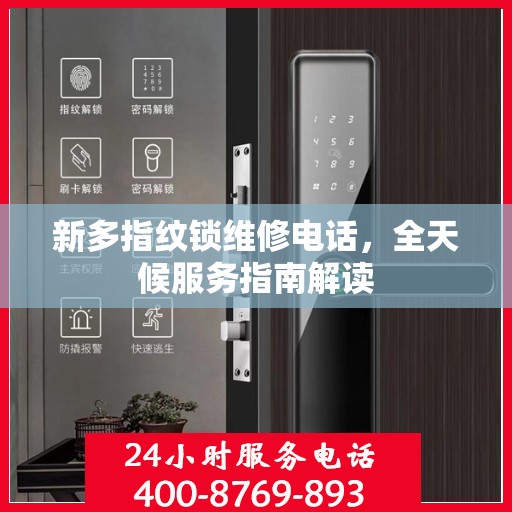 新多指纹锁维修电话，全天候服务指南解读