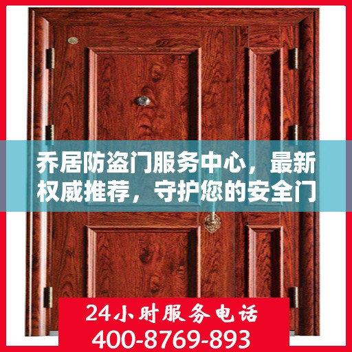 乔居防盗门服务中心，最新权威推荐，守护您的安全门户