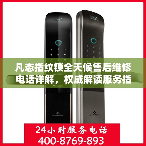 凡态指纹锁全天候售后维修电话详解，权威解读服务指南