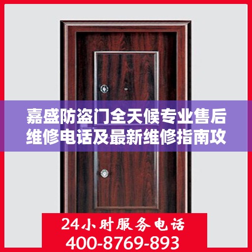 嘉盛防盗门全天候专业售后维修电话及最新维修指南攻略