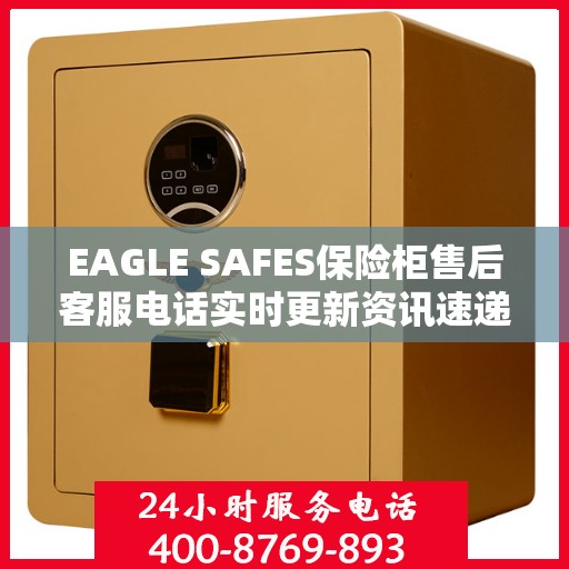 EAGLE SAFES保险柜售后客服电话实时更新资讯速递