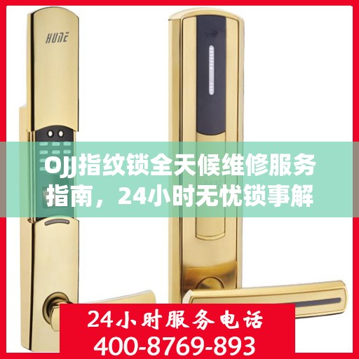 OJJ指纹锁全天候维修服务指南，24小时无忧锁事解决攻略