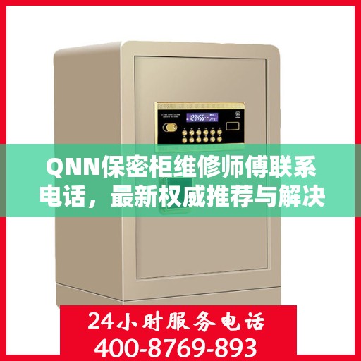 QNN保密柜维修师傅联系电话，最新权威推荐与解决方案