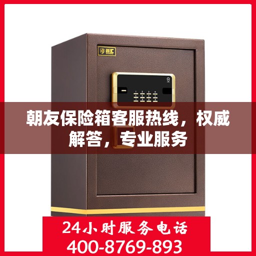 朝友保险箱客服热线，权威解答，专业服务