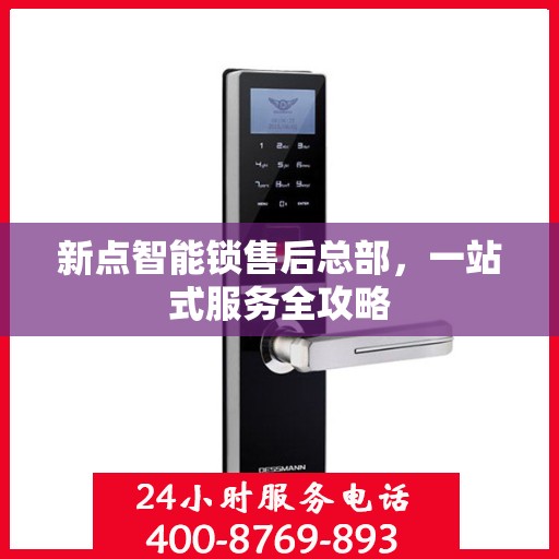 新点智能锁售后总部，一站式服务全攻略