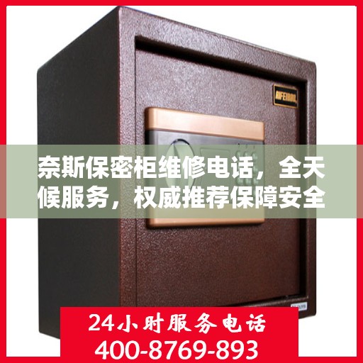 奈斯保密柜维修电话，全天候服务，权威推荐保障安全！