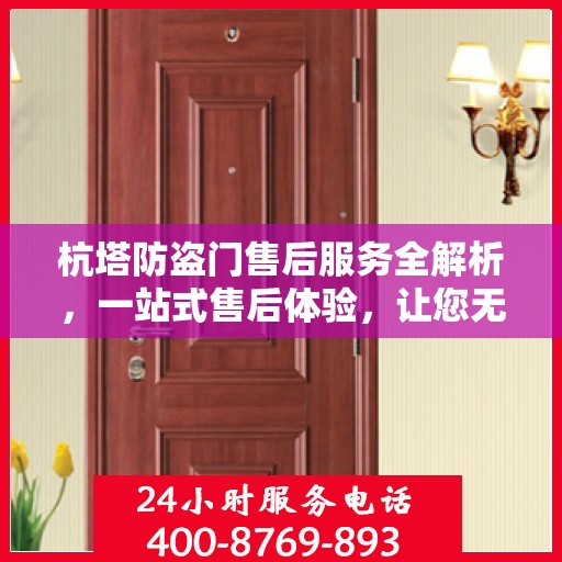 杭塔防盗门售后服务全解析，一站式售后体验，让您无忧选择