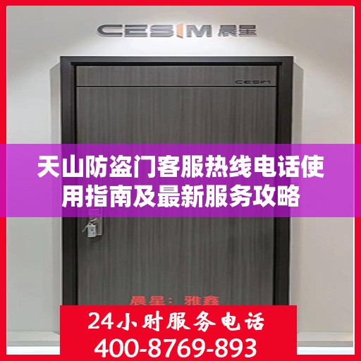 天山防盗门客服热线电话使用指南及最新服务攻略