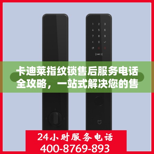 卡迪莱指纹锁售后服务电话全攻略，一站式解决您的售后需求