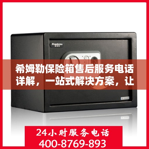 希姆勒保险箱售后服务电话详解，一站式解决方案，让您轻松获取服务支持！