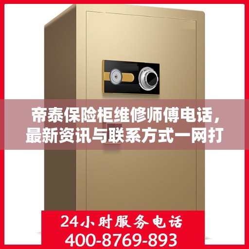 帝泰保险柜维修师傅电话，最新资讯与联系方式一网打尽