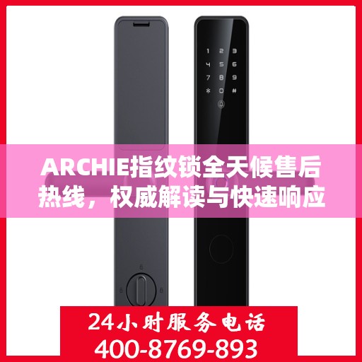 ARCHIE指纹锁全天候售后热线，权威解读与快速响应服务