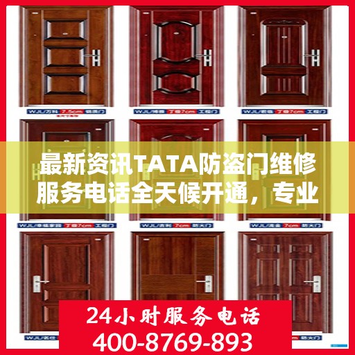 最新资讯TATA防盗门维修服务电话全天候开通，专业维修团队随时待命为您提供优质服务