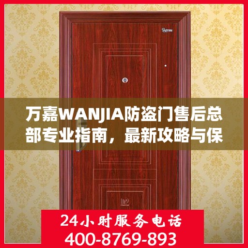 万嘉WANJIA防盗门售后总部专业指南，最新攻略与保障服务详解