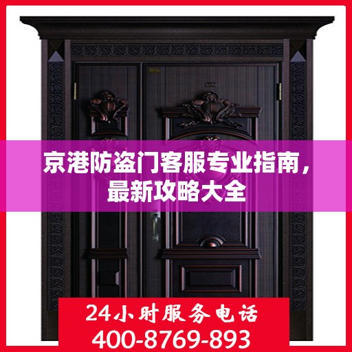 京港防盗门客服专业指南，最新攻略大全