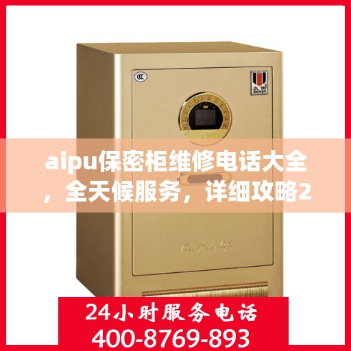 aipu保密柜维修电话大全，全天候服务，详细攻略24小时不打烊