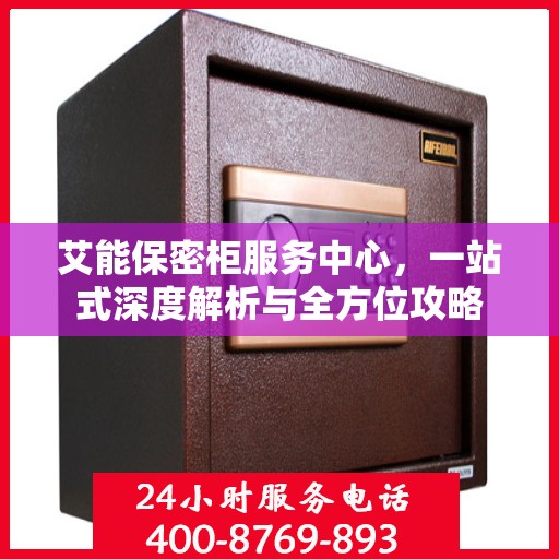 艾能保密柜服务中心，一站式深度解析与全方位攻略