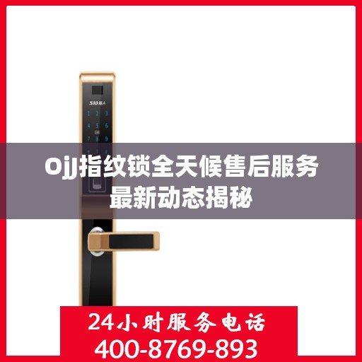 OjJ指纹锁全天候售后服务最新动态揭秘