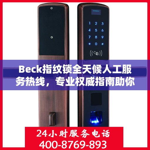 Beck指纹锁全天候人工服务热线，专业权威指南助你轻松解决问题