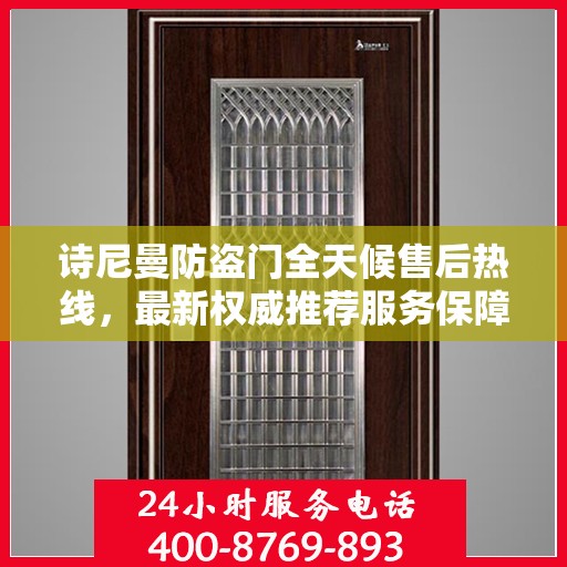 诗尼曼防盗门全天候售后热线，最新权威推荐服务保障