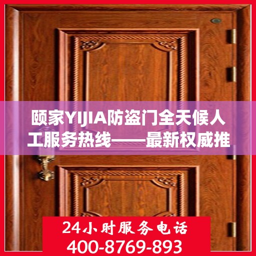 颐家YIJIA防盗门全天候人工服务热线——最新权威推荐指南