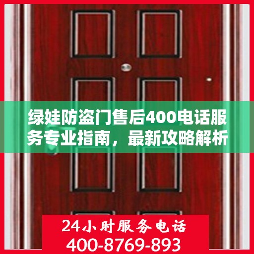 绿娃防盗门售后400电话服务专业指南，最新攻略解析