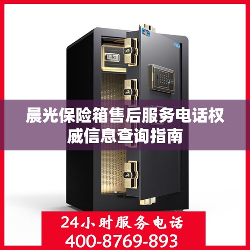 晨光保险箱售后服务电话权威信息查询指南