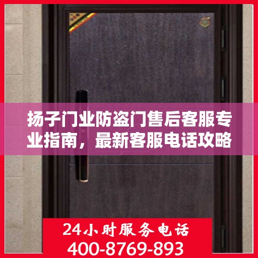 扬子门业防盗门售后客服专业指南，最新客服电话攻略