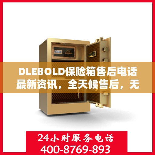 DLEBOLD保险箱售后电话最新资讯，全天候售后，无忧服务保障
