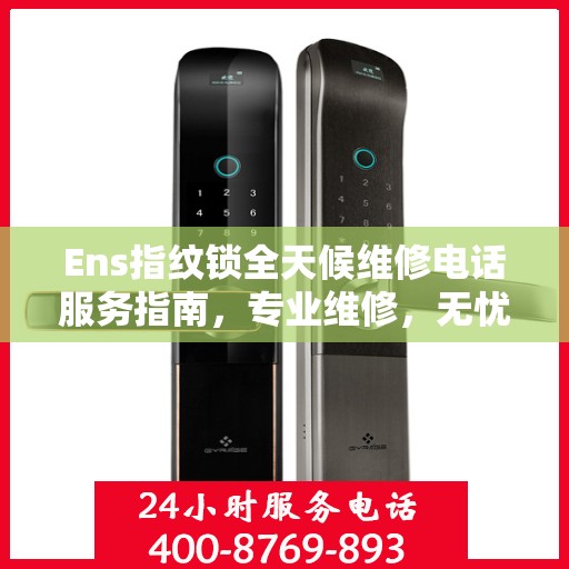 Ens指纹锁全天候维修电话服务指南，专业维修，无忧保障
