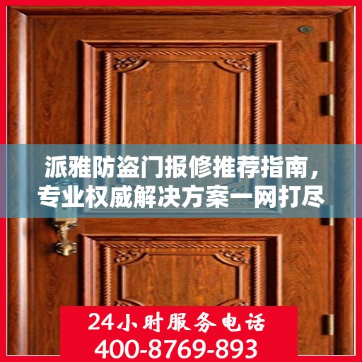 派雅防盗门报修推荐指南，专业权威解决方案一网打尽