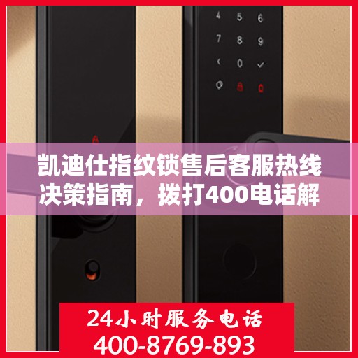 凯迪仕指纹锁售后客服热线决策指南，拨打400电话解决您的锁具问题
