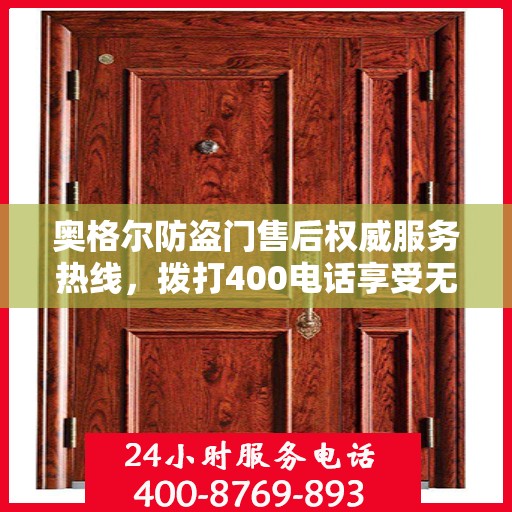 奥格尔防盗门售后权威服务热线，拨打400电话享受无忧服务体验