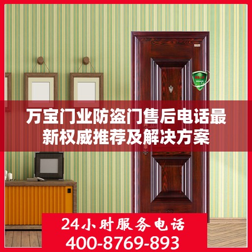 万宝门业防盗门售后电话最新权威推荐及解决方案