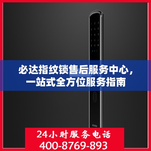 必达指纹锁售后服务中心，一站式全方位服务指南