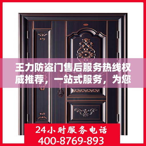 王力防盗门售后服务热线权威推荐，一站式服务，为您的安全保驾护航