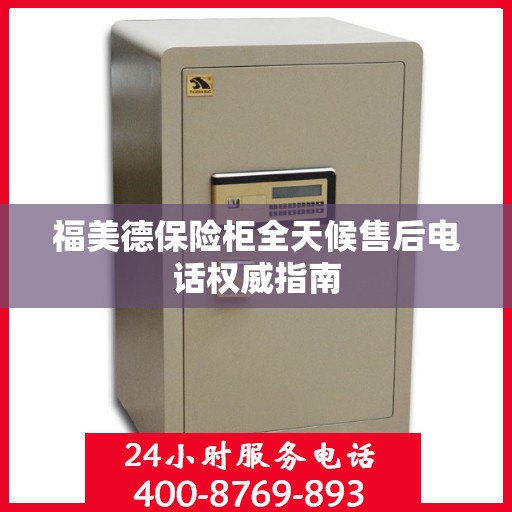 福美德保险柜全天候售后电话权威指南