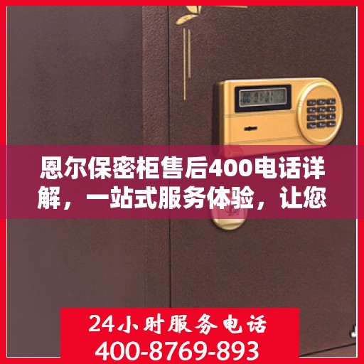 恩尔保密柜售后400电话详解，一站式服务体验，让您轻松解决售后问题