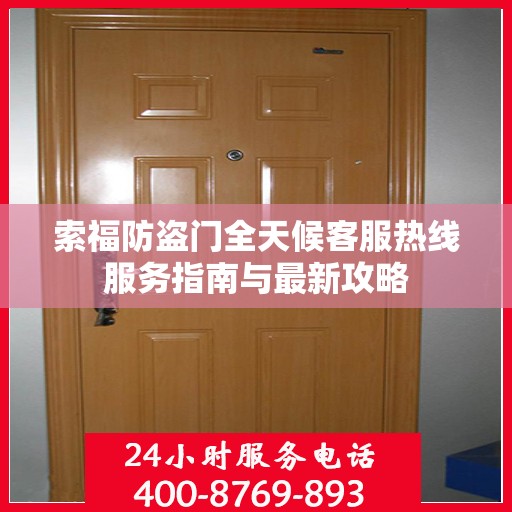 索福防盗门全天候客服热线服务指南与最新攻略